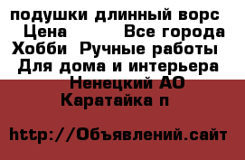 подушки длинный ворс  › Цена ­ 800 - Все города Хобби. Ручные работы » Для дома и интерьера   . Ненецкий АО,Каратайка п.